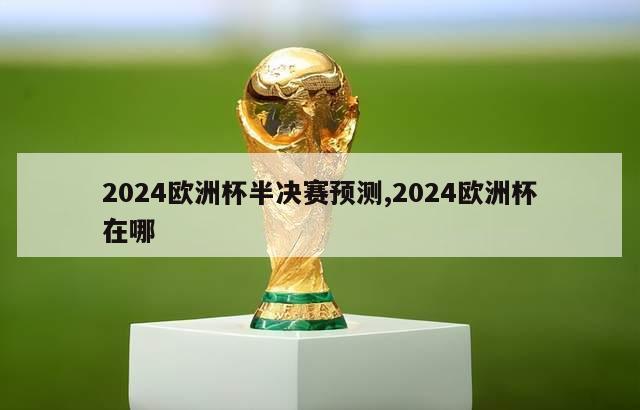 2024欧洲杯半决赛预测,2024欧洲杯在哪