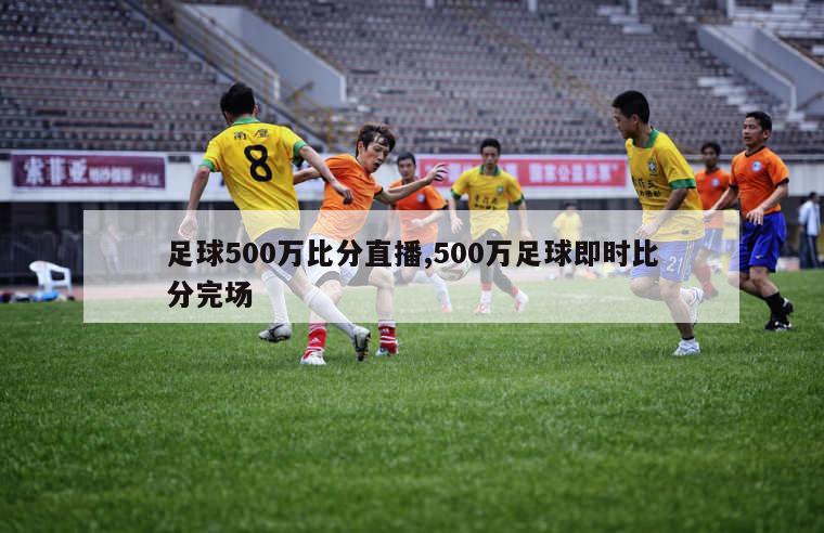 足球500万比分直播,500万足球即时比分完场