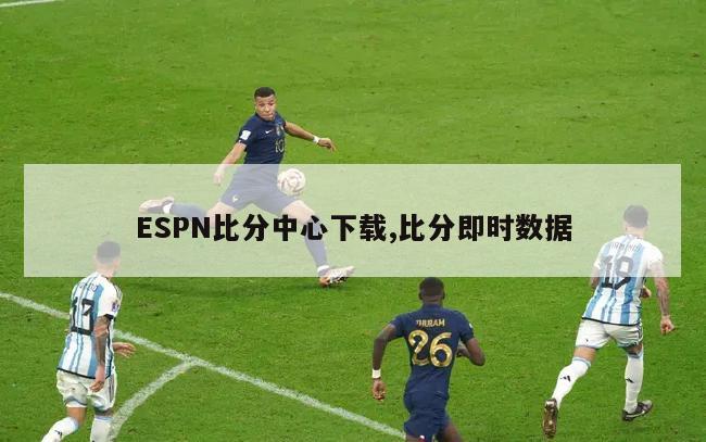 ESPN比分中心下载,比分即时数据