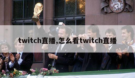 twitch直播,怎么看twitch直播