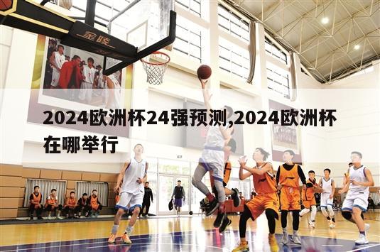 2024欧洲杯24强预测,2024欧洲杯在哪举行