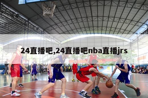 24直播吧,24直播吧nba直播jrs