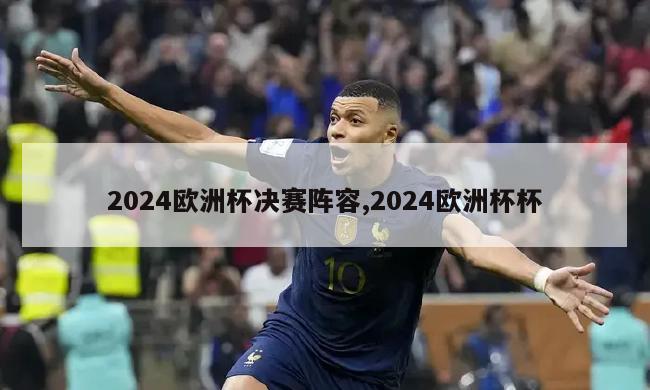 2024欧洲杯决赛阵容,2024欧洲杯杯