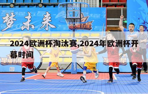 2024欧洲杯淘汰赛,2024年欧洲杯开幕时间