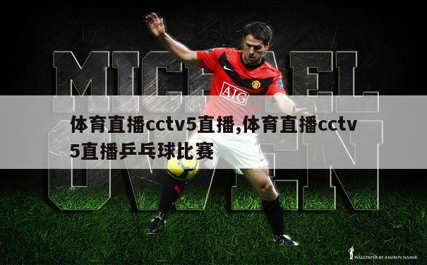 体育直播cctv5直播,体育直播cctv5直播乒乓球比赛