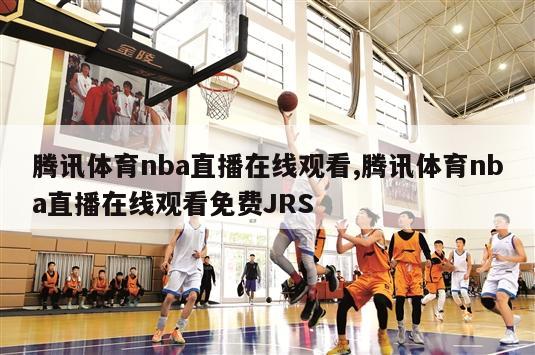 腾讯体育nba直播在线观看,腾讯体育nba直播在线观看免费JRS