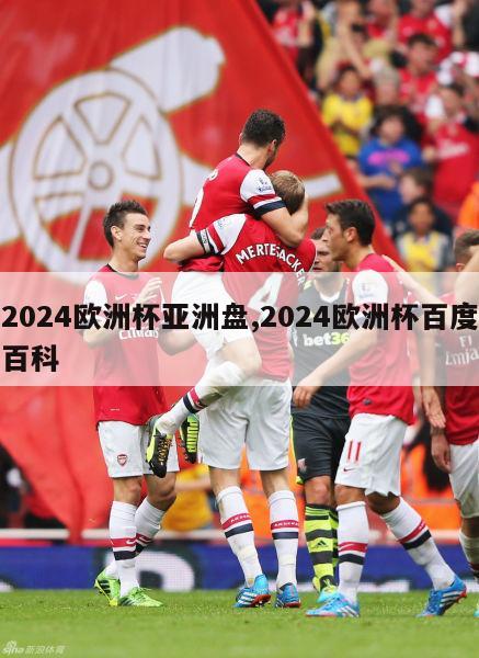 2024欧洲杯亚洲盘,2024欧洲杯百度百科