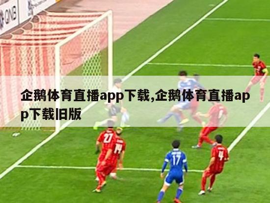 企鹅体育直播app下载,企鹅体育直播app下载旧版