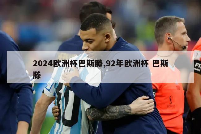 2024欧洲杯巴斯滕,92年欧洲杯 巴斯滕