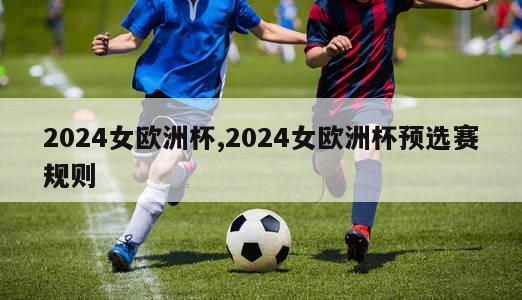 2024女欧洲杯,2024女欧洲杯预选赛规则