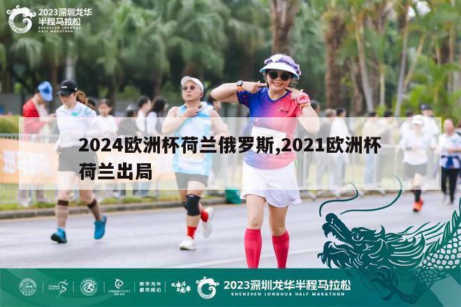 2024欧洲杯荷兰俄罗斯,2021欧洲杯荷兰出局