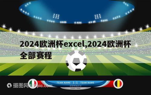 2024欧洲杯excel,2024欧洲杯全部赛程