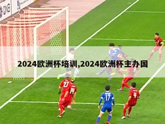 2024欧洲杯培训,2024欧洲杯主办国