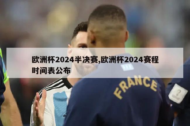 欧洲杯2024半决赛,欧洲杯2024赛程时间表公布