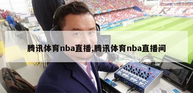 腾讯体育nba直播,腾讯体育nba直播间