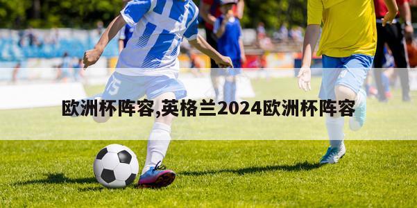 欧洲杯阵容,英格兰2024欧洲杯阵容