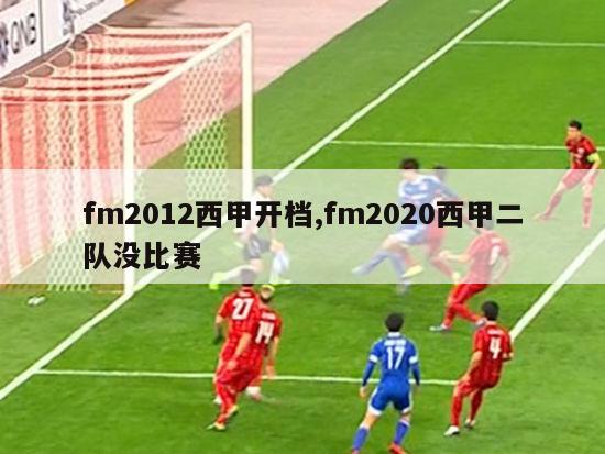 fm2012西甲开档,fm2020西甲二队没比赛