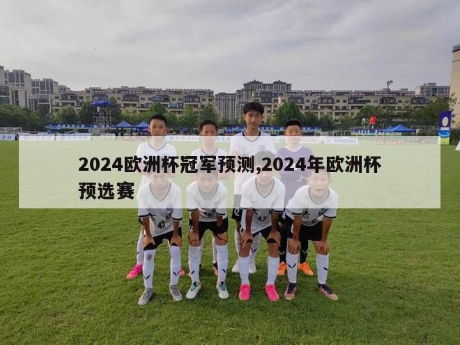 2024欧洲杯冠军预测,2024年欧洲杯预选赛