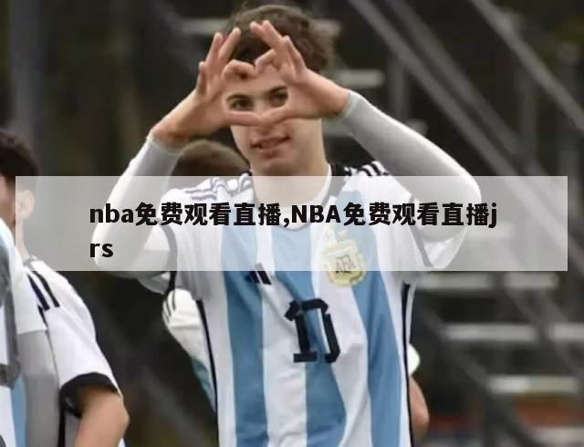 nba免费观看直播,NBA免费观看直播jrs