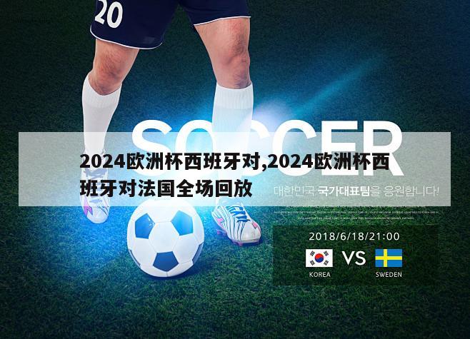 2024欧洲杯西班牙对,2024欧洲杯西班牙对法国全场回放