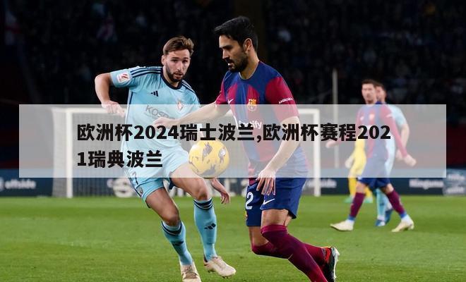 欧洲杯2024瑞士波兰,欧洲杯赛程2021瑞典波兰