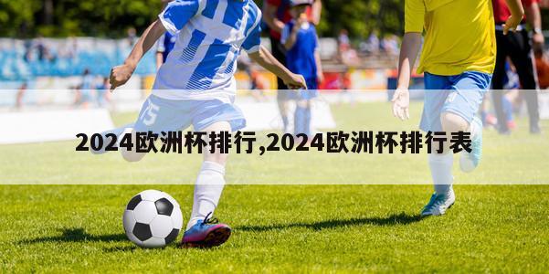 2024欧洲杯排行,2024欧洲杯排行表